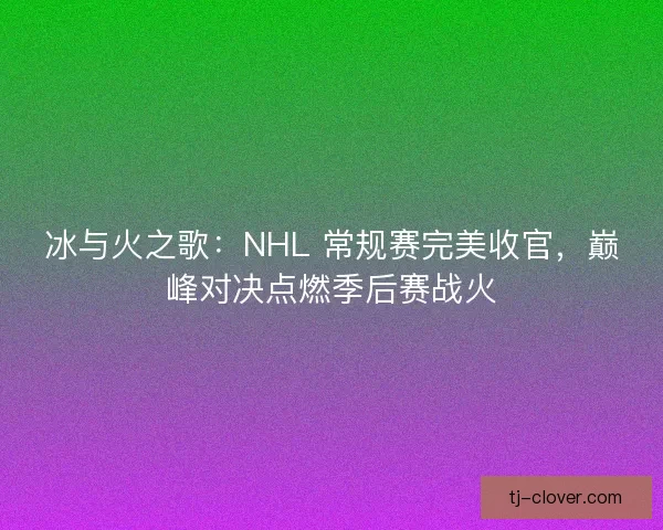 冰与火之歌：NHL 常规赛完美收官，巅峰对决点燃季后赛战火