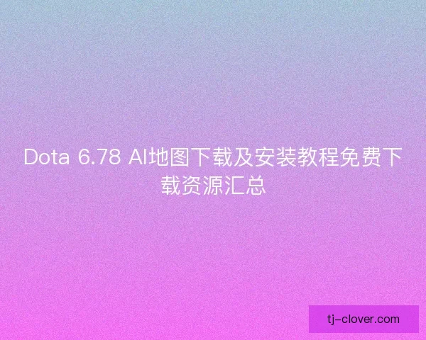 Dota 6.78 AI地图下载及安装教程免费下载资源汇总