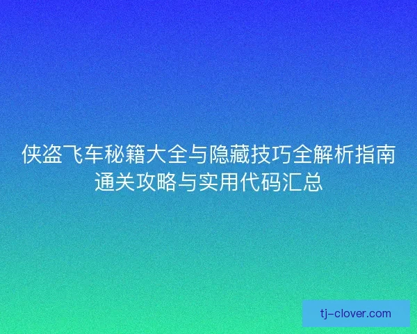 侠盗飞车秘籍大全与隐藏技巧全解析指南通关攻略与实用代码汇总 侠盗飞车秘籍大全与隐藏技巧全解析指南通关攻略与实用代码汇总