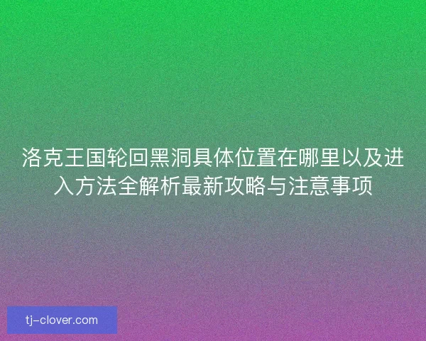 洛克王国轮回黑洞具体位置在哪里以及进入方法全解析最新攻略与注意事项