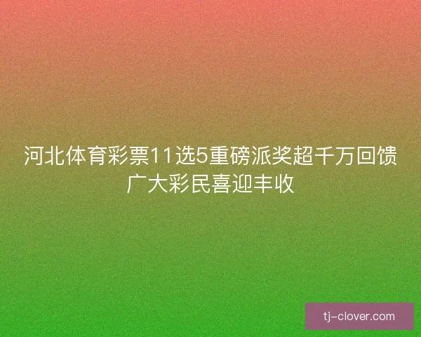 河北体育彩票11选5重磅派奖超千万回馈广大彩民喜迎丰收