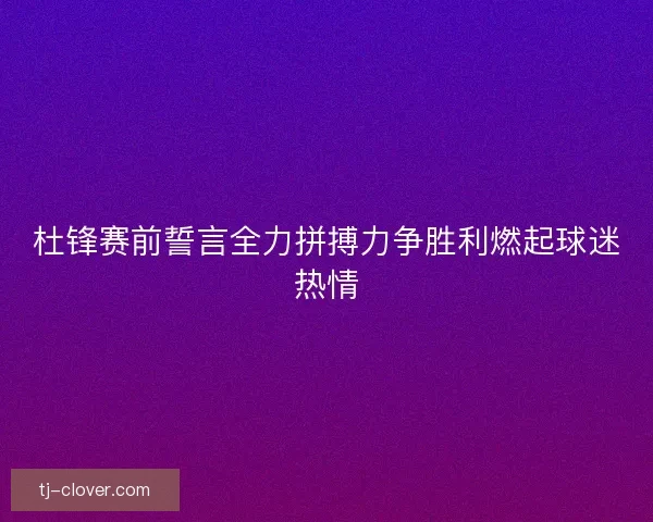 杜锋赛前誓言全力拼搏力争胜利燃起球迷热情 杜锋赛前誓言全力拼搏力争胜利燃起球迷热情