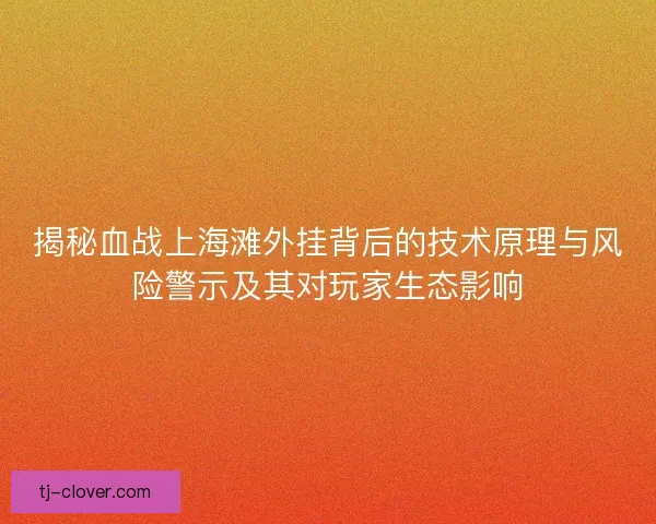 揭秘血战上海滩外挂背后的技术原理与风险警示及其对玩家生态影响 揭秘血战上海滩外挂背后的技术原理与风险警示及其对玩家生态影响