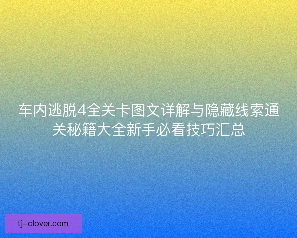 车内逃脱4全关卡图文详解与隐藏线索通关秘籍大全新手必看技巧汇总 车内逃脱4全关卡图文详解与隐藏线索通关秘籍大全新手必看技巧汇总