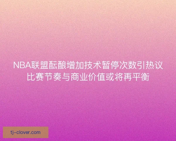 NBA联盟酝酿增加技术暂停次数引热议比赛节奏与商业价值或将再平衡 NBA联盟酝酿增加技术暂停次数引热议比赛节奏与商业价值或将再平衡