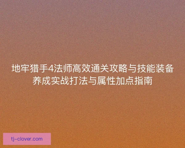 地牢猎手4法师高效通关攻略与技能装备养成实战打法与属性加点指南 地牢猎手4法师高效通关攻略与技能装备养成实战打法与属性加点指南